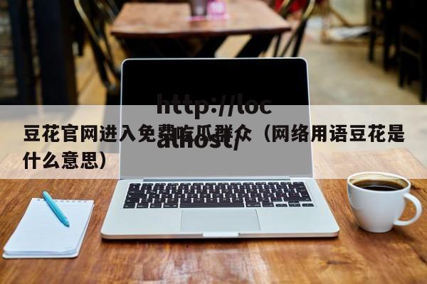 豆花官网进入免费吃瓜群众（网络用语豆花是什么意思）